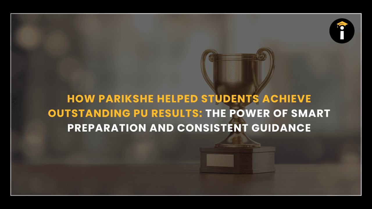 How Parikshe Helped Students Achieve Outstanding PU Results: The Power of Smart Preparation and Consistent Guidance